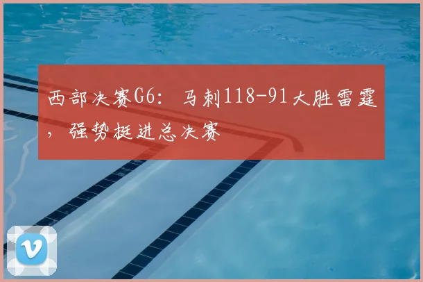 西部决赛G6：马刺118-91大胜雷霆，强势挺进总决赛