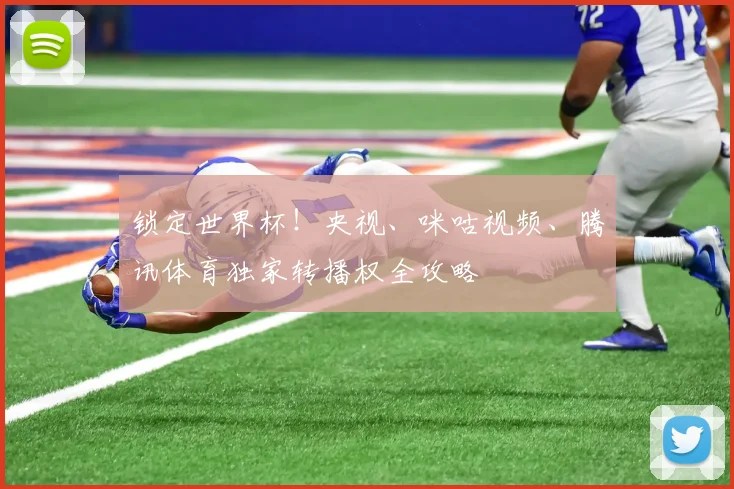 锁定世界杯!央视、咪咕视频、腾讯体育独家转播权全攻略