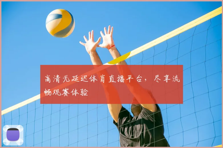 高清无延迟体育直播平台，尽享流畅观赛体验