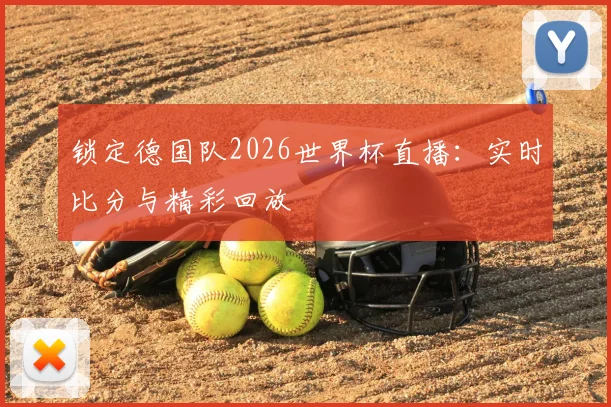 锁定德国队2026世界杯直播:实时比分与精彩回放